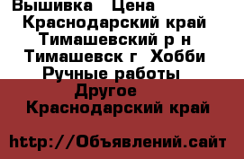 Вышивка › Цена ­ 14 000 - Краснодарский край, Тимашевский р-н, Тимашевск г. Хобби. Ручные работы » Другое   . Краснодарский край